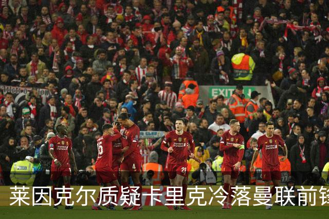 莱因克尔质疑卡里克冷落曼联前锋舍什科：这太奇怪了！